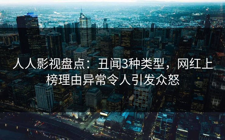 人人影视盘点：丑闻3种类型，网红上榜理由异常令人引发众怒