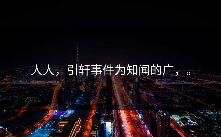 人人，引轩事件为知闻的广，。