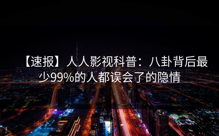 【速报】人人影视科普：八卦背后最少99%的人都误会了的隐情