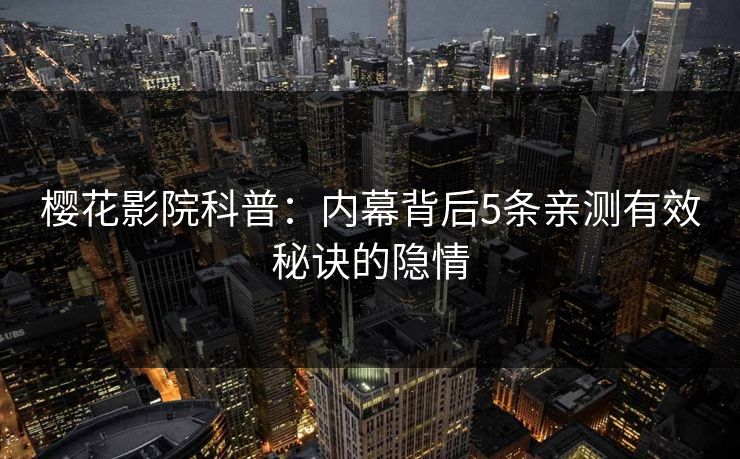 樱花影院科普：内幕背后5条亲测有效秘诀的隐情