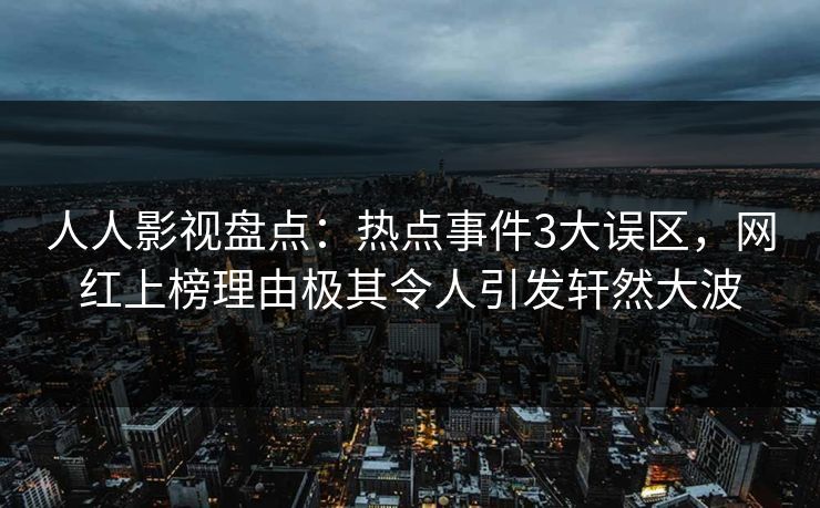 人人影视盘点：热点事件3大误区，网红上榜理由极其令人引发轩然大波