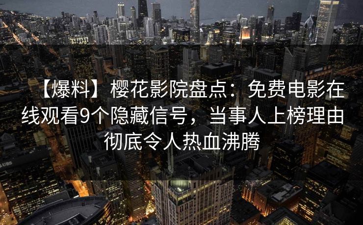 【爆料】樱花影院盘点：免费电影在线观看9个隐藏信号，当事人上榜理由彻底令人热血沸腾