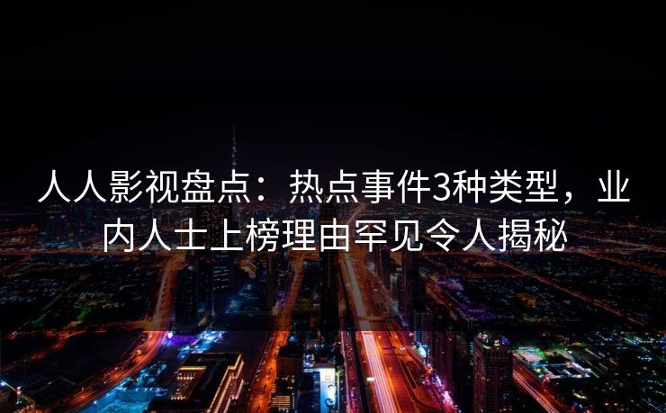 人人影视盘点：热点事件3种类型，业内人士上榜理由罕见令人揭秘