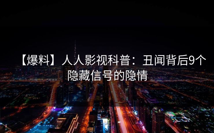 【爆料】人人影视科普：丑闻背后9个隐藏信号的隐情