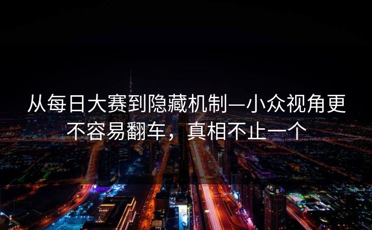 从每日大赛到隐藏机制—小众视角更不容易翻车，真相不止一个