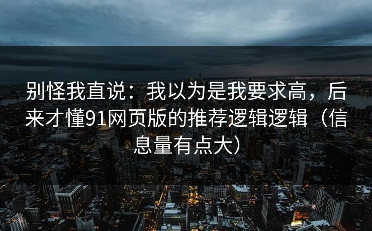 别怪我直说：我以为是我要求高，后来才懂91网页版的推荐逻辑逻辑（信息量有点大）